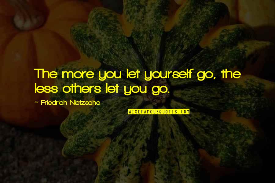 Losing Friends To Boyfriends Quotes By Friedrich Nietzsche: The more you let yourself go, the less