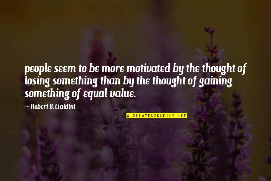 Losing Gaining Something Quotes By Robert B. Cialdini: people seem to be more motivated by the