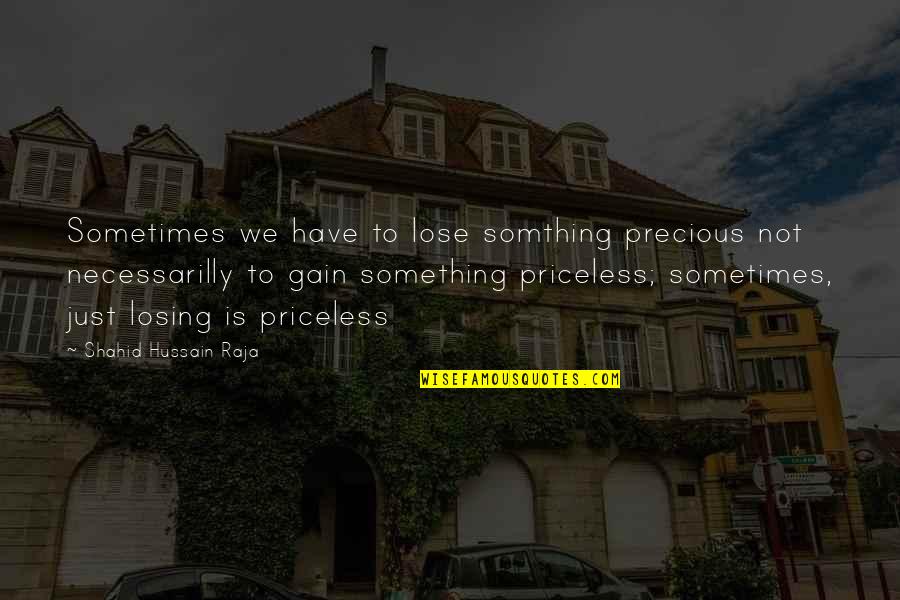 Losing Gaining Something Quotes By Shahid Hussain Raja: Sometimes we have to lose somthing precious not