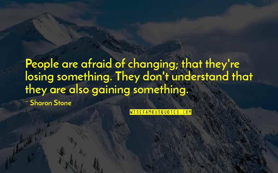 Losing Gaining Something Quotes By Sharon Stone: People are afraid of changing; that they're losing