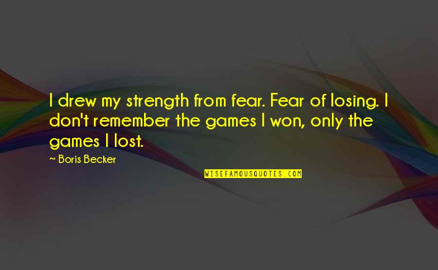 Losing Games Quotes By Boris Becker: I drew my strength from fear. Fear of Losing Games Quotes By Boris Becker: I drew my strength from fear. Fear of