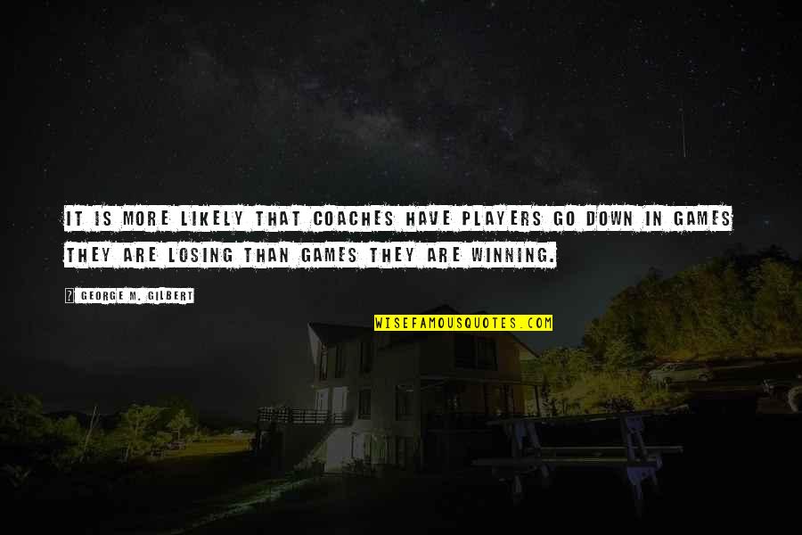 Losing Games Quotes By George M. Gilbert: It is more likely that coaches have players Losing Games Quotes By George M. Gilbert: It is more likely that coaches have players