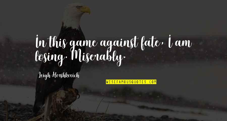 Losing Games Quotes By Leigh Hershkovich: In this game against fate, I am losing. Losing Games Quotes By Leigh Hershkovich: In this game against fate, I am losing.