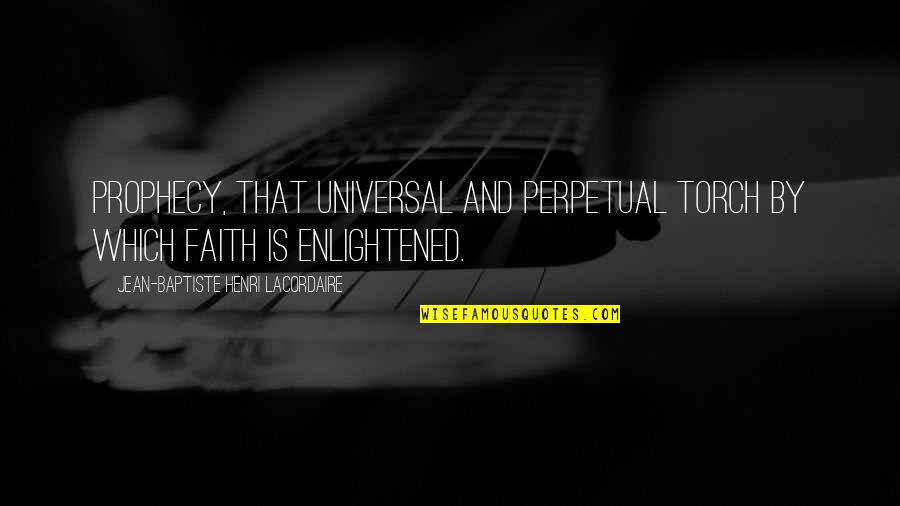 Losing Good Things Quotes By Jean-Baptiste Henri Lacordaire: Prophecy, that universal and perpetual torch by which