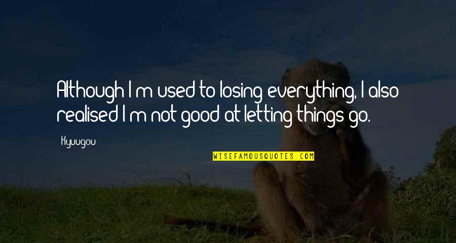 Losing Good Things Quotes By Kyuugou: Although I'm used to losing everything, I also