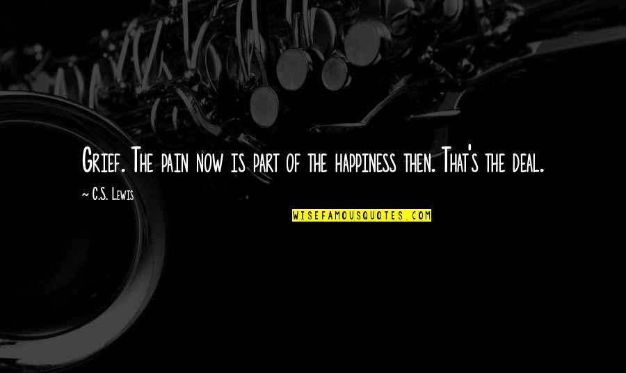 Losing Happiness Quotes By C.S. Lewis: Grief. The pain now is part of the