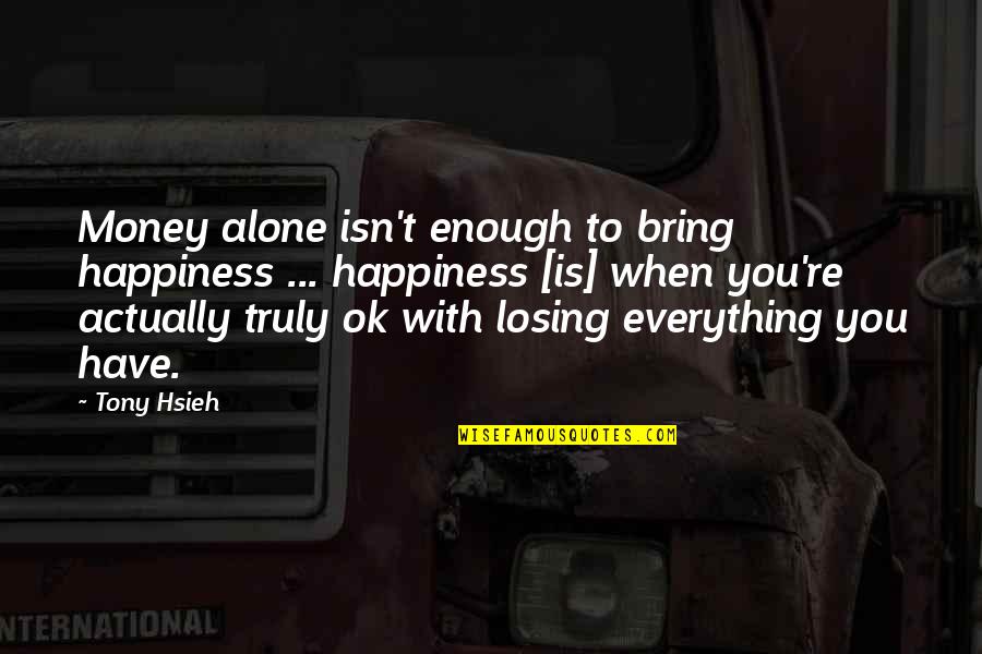 Losing Happiness Quotes By Tony Hsieh: Money alone isn't enough to bring happiness ...