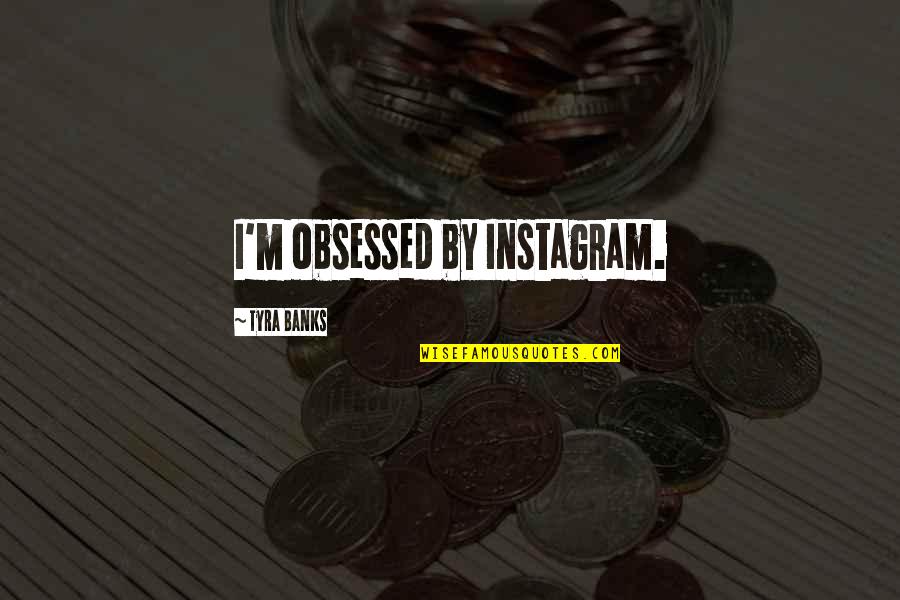 Losing High School Friends Quotes By Tyra Banks: I'm obsessed by Instagram.