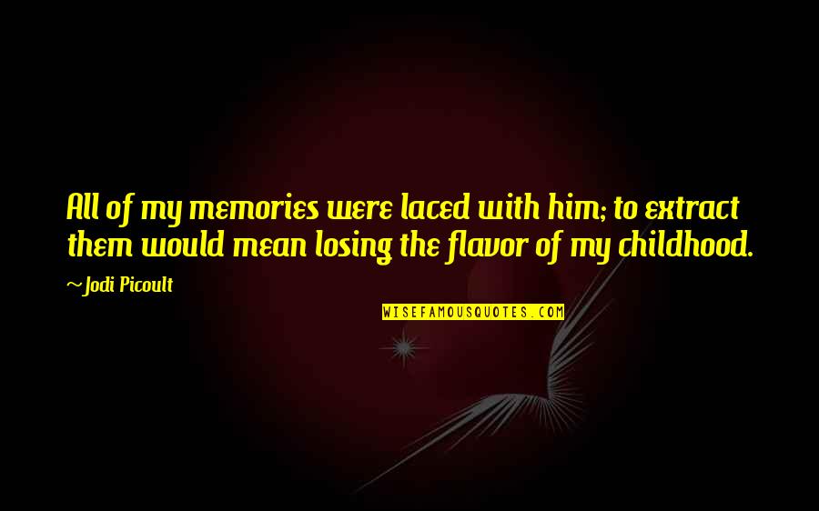 Losing Him Quotes By Jodi Picoult: All of my memories were laced with him; Losing Him Quotes By Jodi Picoult: All of my memories were laced with him;