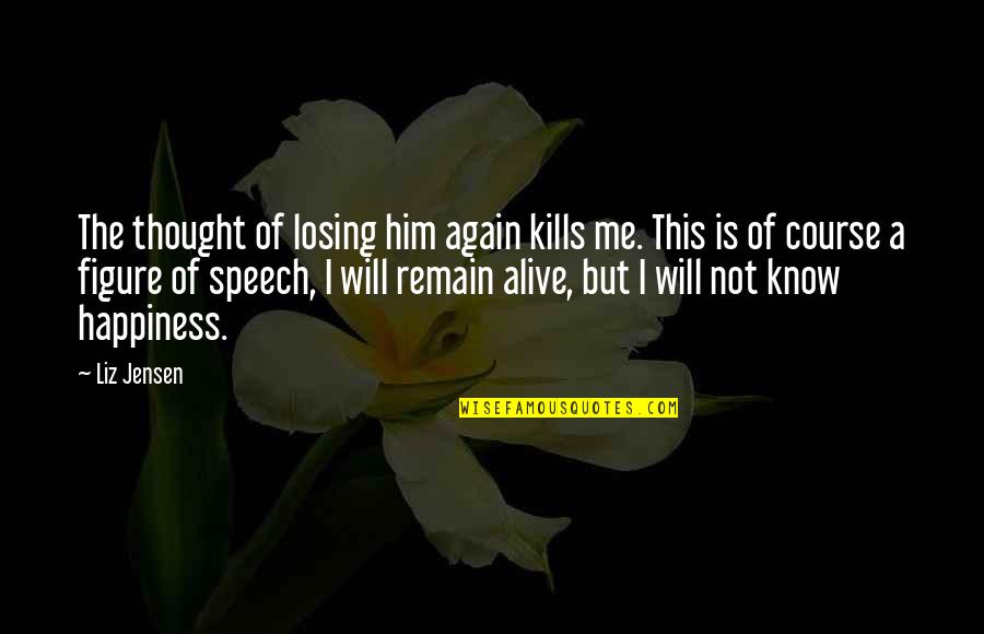 Losing Him Quotes By Liz Jensen: The thought of losing him again kills me. Losing Him Quotes By Liz Jensen: The thought of losing him again kills me.