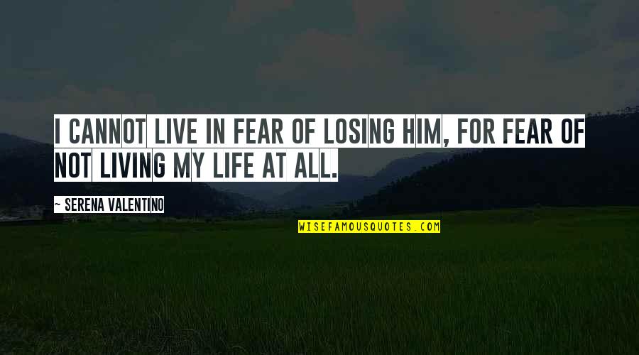 Losing Him Quotes By Serena Valentino: I cannot live in fear of losing him, Losing Him Quotes By Serena Valentino: I cannot live in fear of losing him,