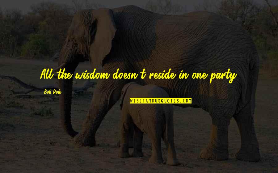 Losing Him To Another Girl Quotes By Bob Dole: All the wisdom doesn't reside in one party.