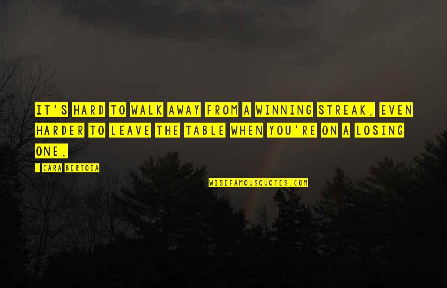 Losing Is Hard Quotes By Cara Bertoia: It's hard to walk away from a winning Losing Is Hard Quotes By Cara Bertoia: It's hard to walk away from a winning