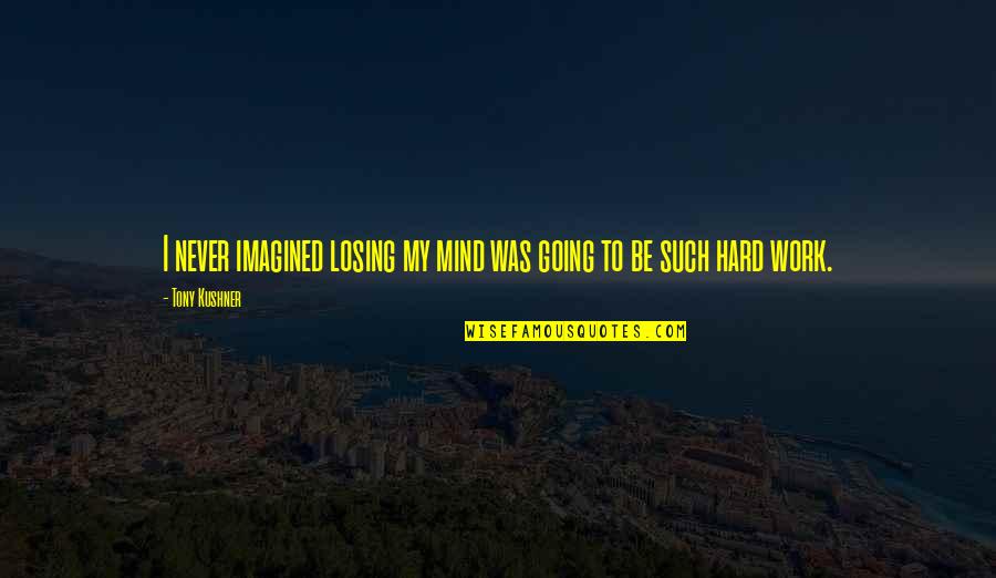Losing Is Hard Quotes By Tony Kushner: I never imagined losing my mind was going