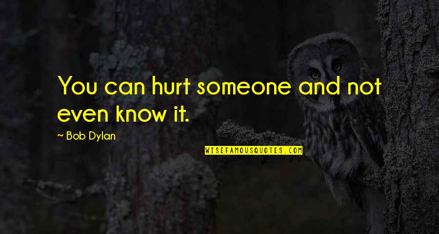 Losing It Quotes By Bob Dylan: You can hurt someone and not even know