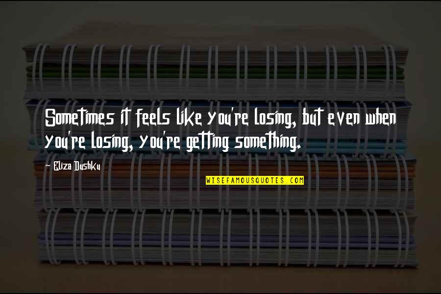 Losing It Quotes By Eliza Dushku: Sometimes it feels like you're losing, but even