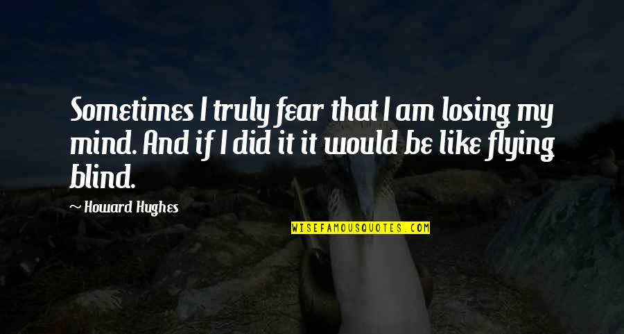 Losing It Quotes By Howard Hughes: Sometimes I truly fear that I am losing