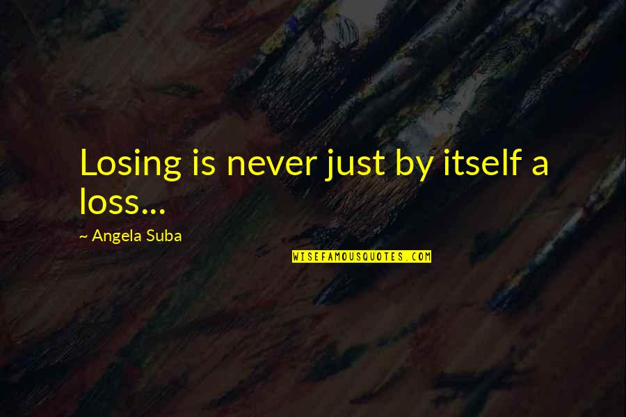 Losing Love Quotes By Angela Suba: Losing is never just by itself a loss...