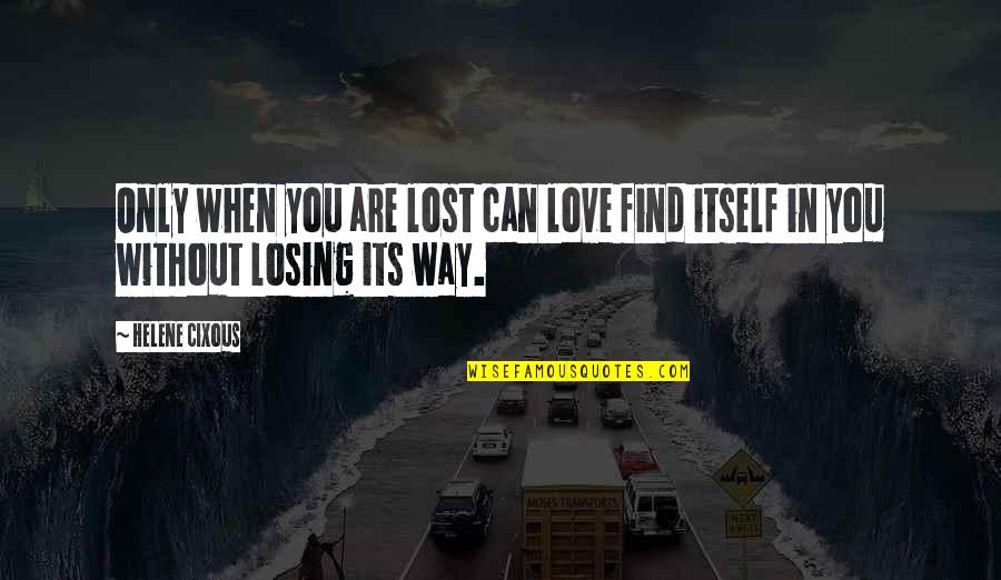 Losing Love Quotes By Helene Cixous: Only when you are lost can love find