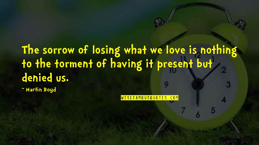 Losing Love Quotes By Martin Boyd: The sorrow of losing what we love is