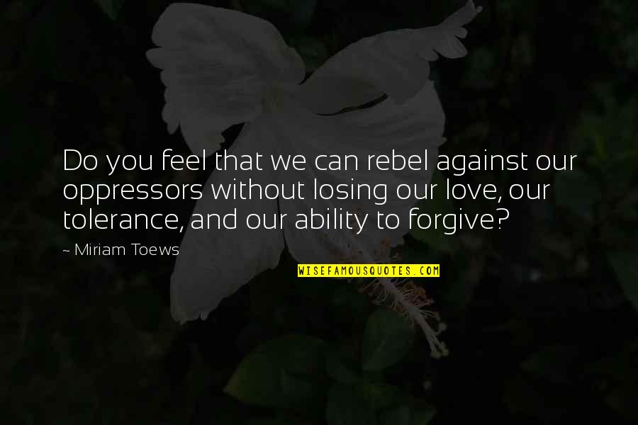 Losing Love Quotes By Miriam Toews: Do you feel that we can rebel against