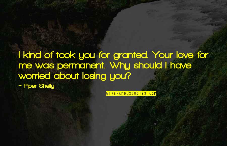 Losing Love Quotes By Piper Shelly: I kind of took you for granted. Your