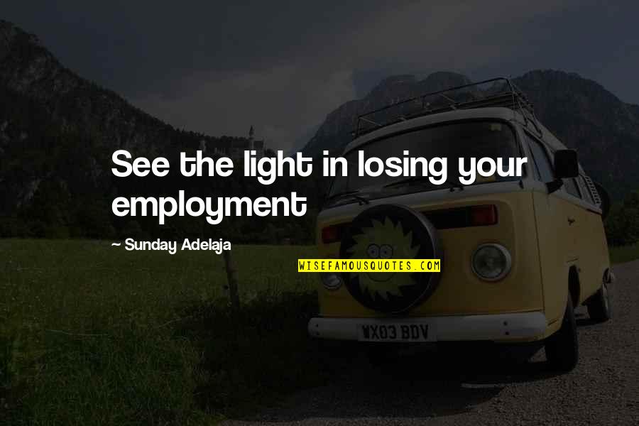 Losing Love Quotes By Sunday Adelaja: See the light in losing your employment