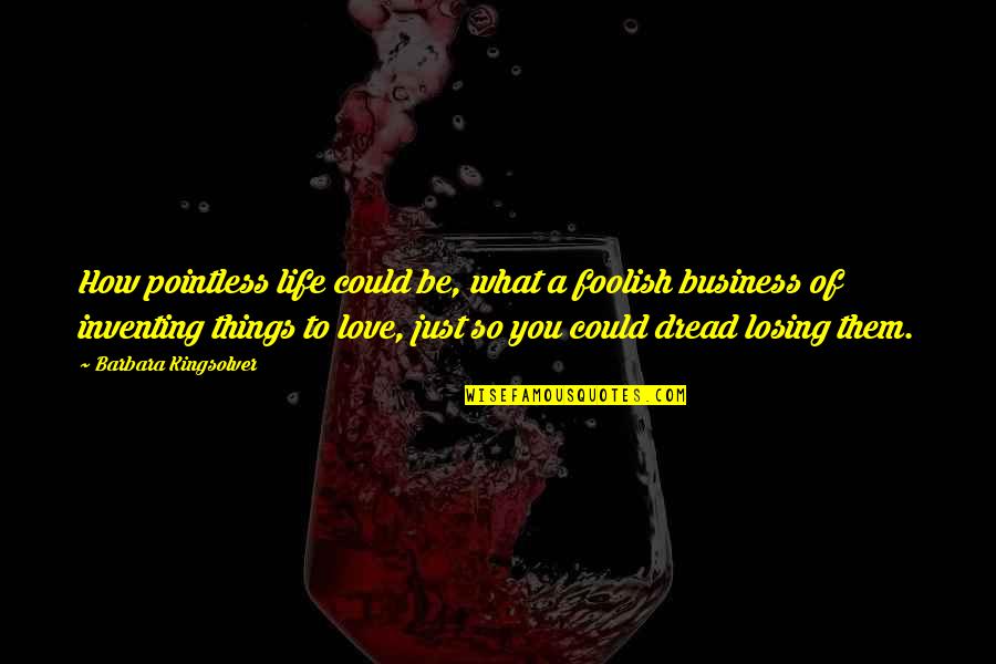 Losing Love Your Life Quotes By Barbara Kingsolver: How pointless life could be, what a foolish