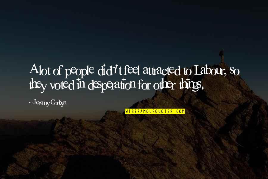Losing Loved You Never Had Quotes By Jeremy Corbyn: A lot of people didn't feel attracted to Losing Loved You Never Had Quotes By Jeremy Corbyn: A lot of people didn't feel attracted to