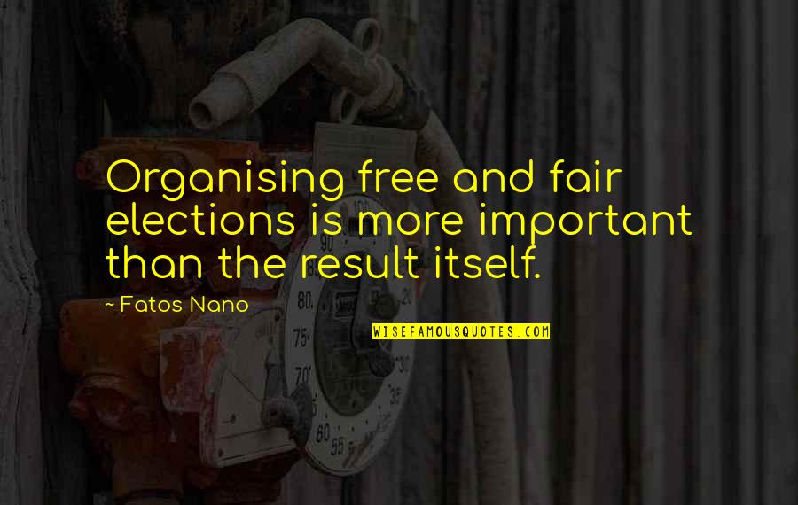 Losing Me Forever Quotes By Fatos Nano: Organising free and fair elections is more important