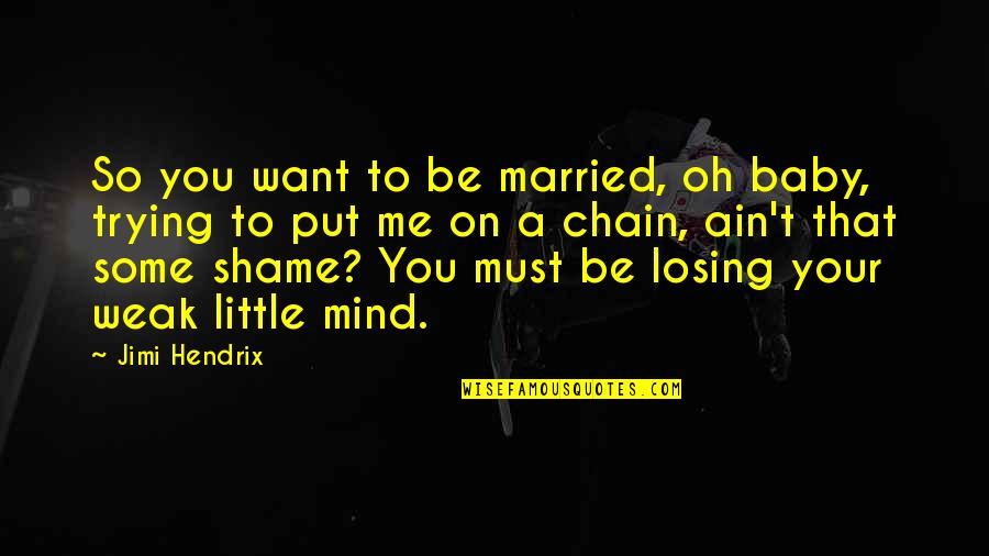 Losing Me Quotes By Jimi Hendrix: So you want to be married, oh baby,
