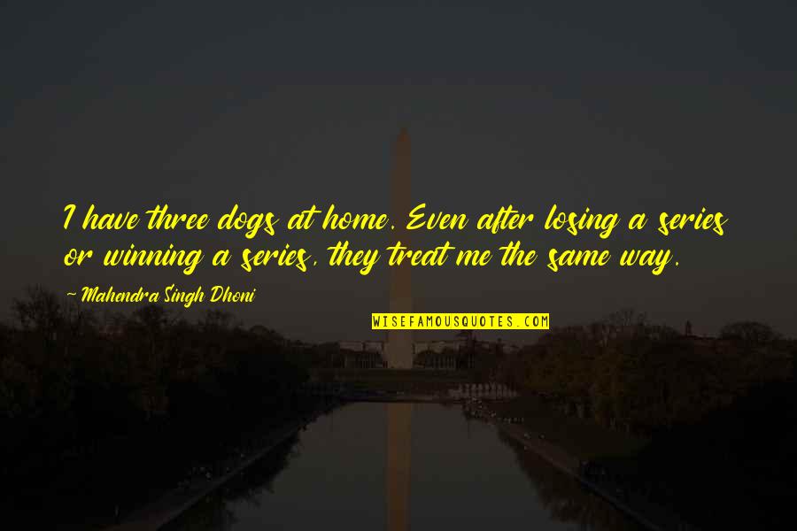Losing Me Quotes By Mahendra Singh Dhoni: I have three dogs at home. Even after