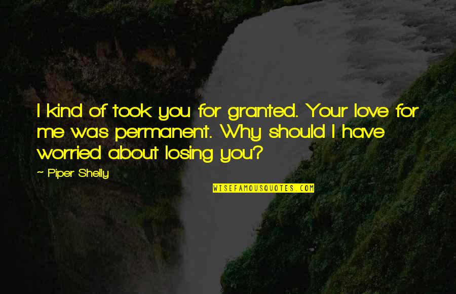 Losing Me Quotes By Piper Shelly: I kind of took you for granted. Your
