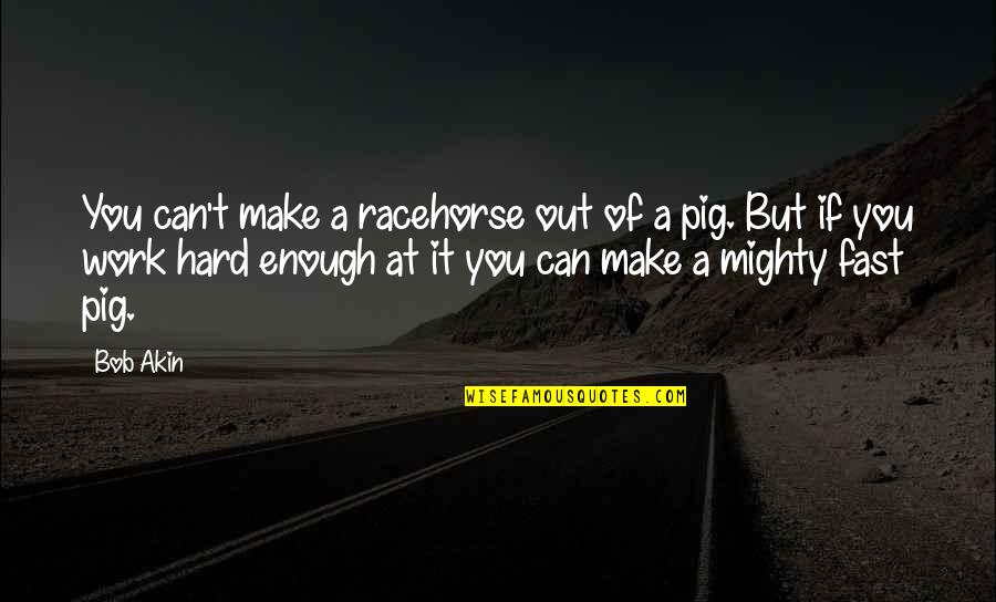 Losing My Dog Quotes By Bob Akin: You can't make a racehorse out of a