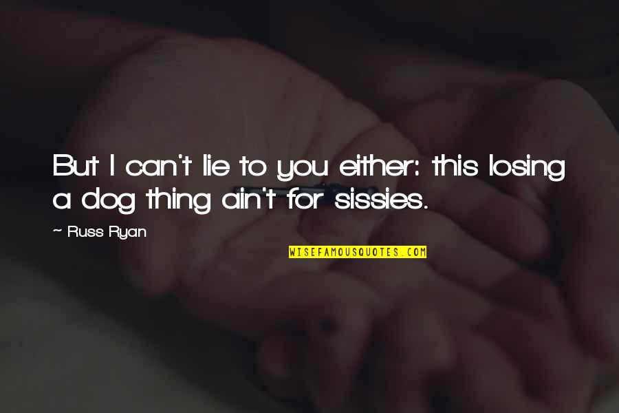 Losing My Dog Quotes By Russ Ryan: But I can't lie to you either: this