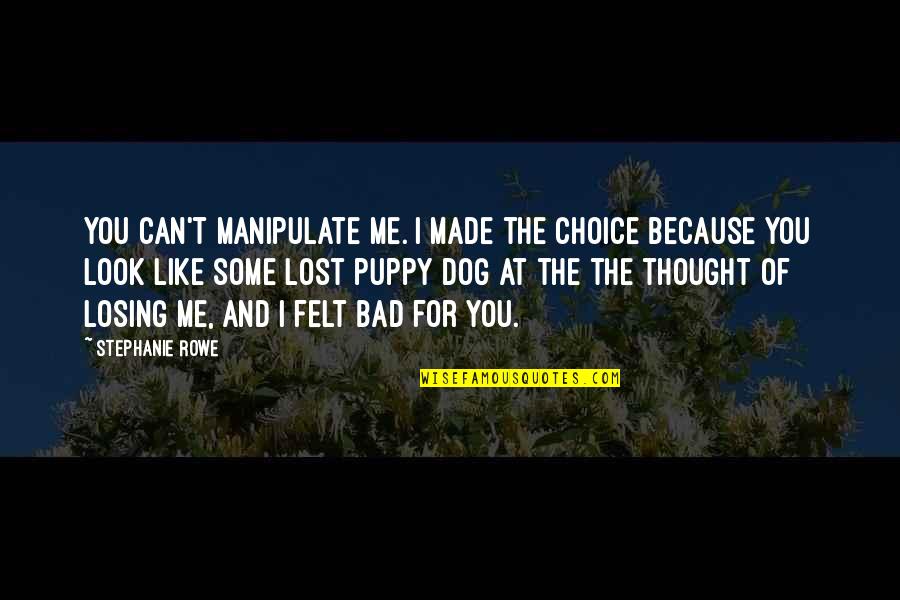 Losing My Dog Quotes By Stephanie Rowe: You can't manipulate me. I made the choice