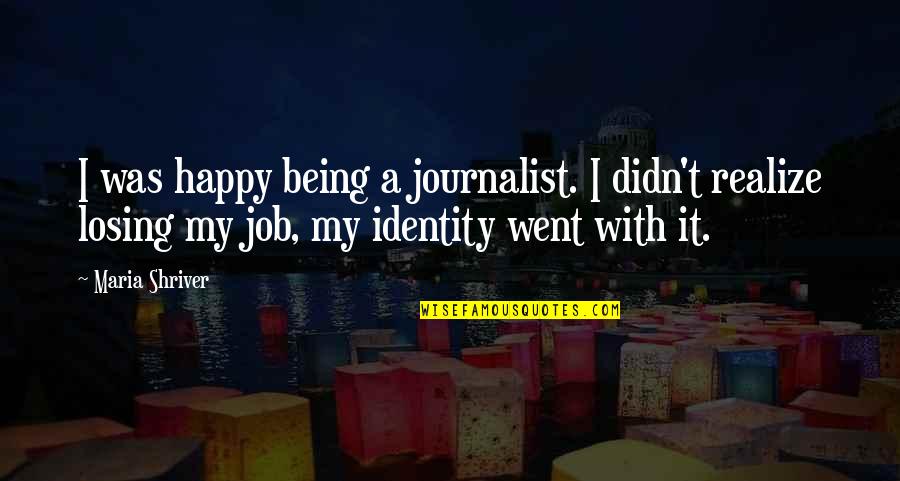 Losing My Job Quotes By Maria Shriver: I was happy being a journalist. I didn't