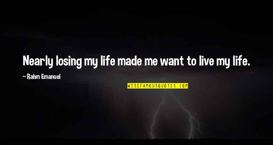 Losing My Life Quotes By Rahm Emanuel: Nearly losing my life made me want to Losing My Life Quotes By Rahm Emanuel: Nearly losing my life made me want to