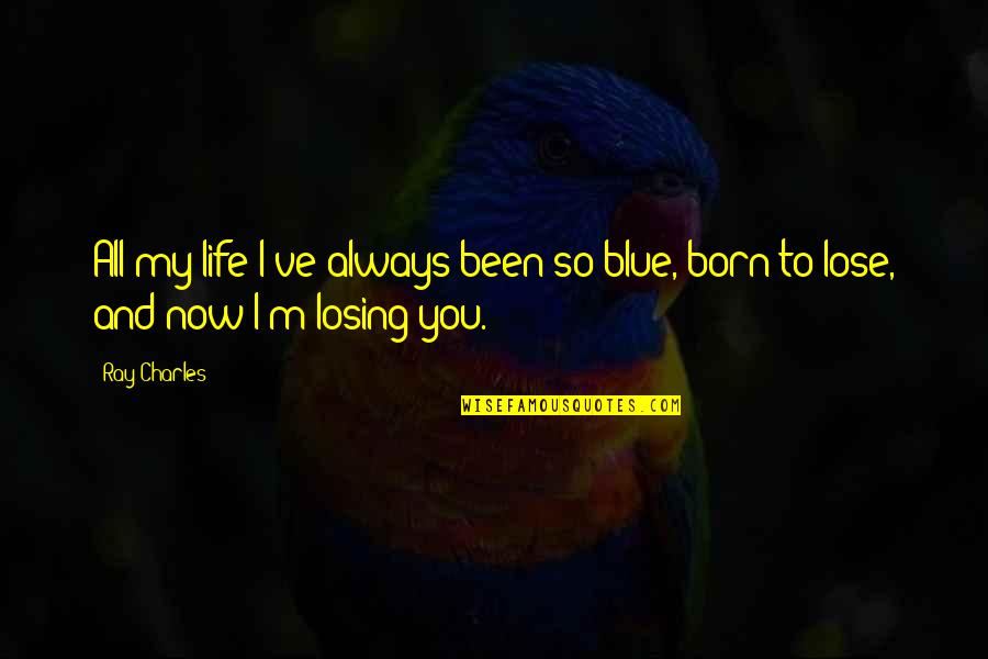 Losing My Life Quotes By Ray Charles: All my life I've always been so blue,