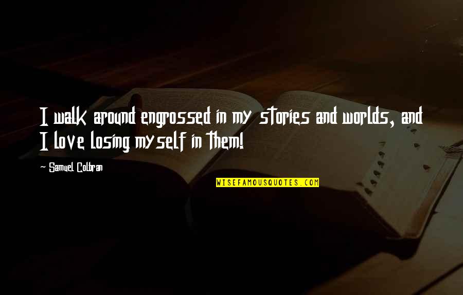 Losing My Life Quotes By Samuel Colbran: I walk around engrossed in my stories and Losing My Life Quotes By Samuel Colbran: I walk around engrossed in my stories and