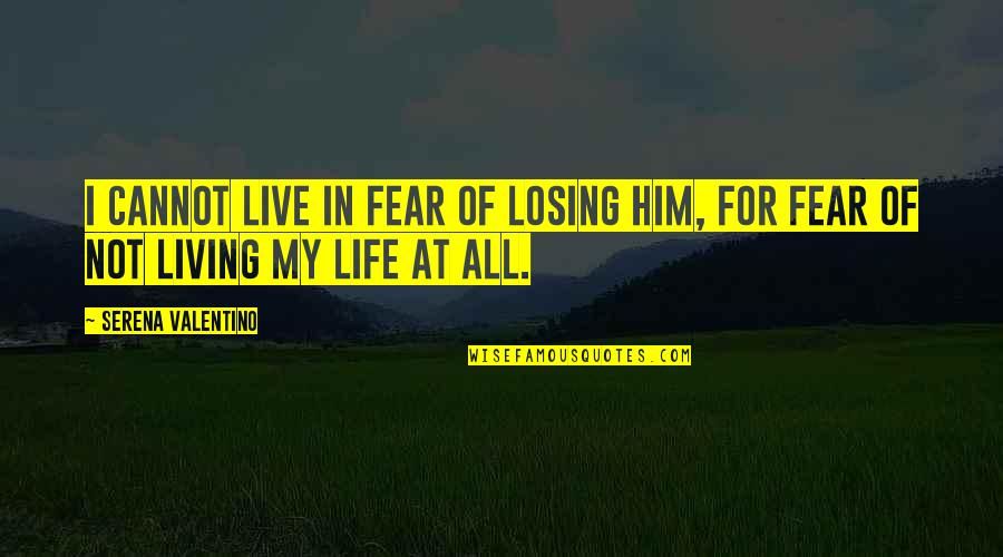 Losing My Life Quotes By Serena Valentino: I cannot live in fear of losing him, Losing My Life Quotes By Serena Valentino: I cannot live in fear of losing him,