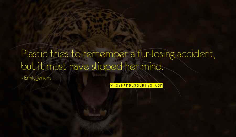 Losing My Mind Quotes By Emily Jenkins: Plastic tries to remember a fur-losing accident, but