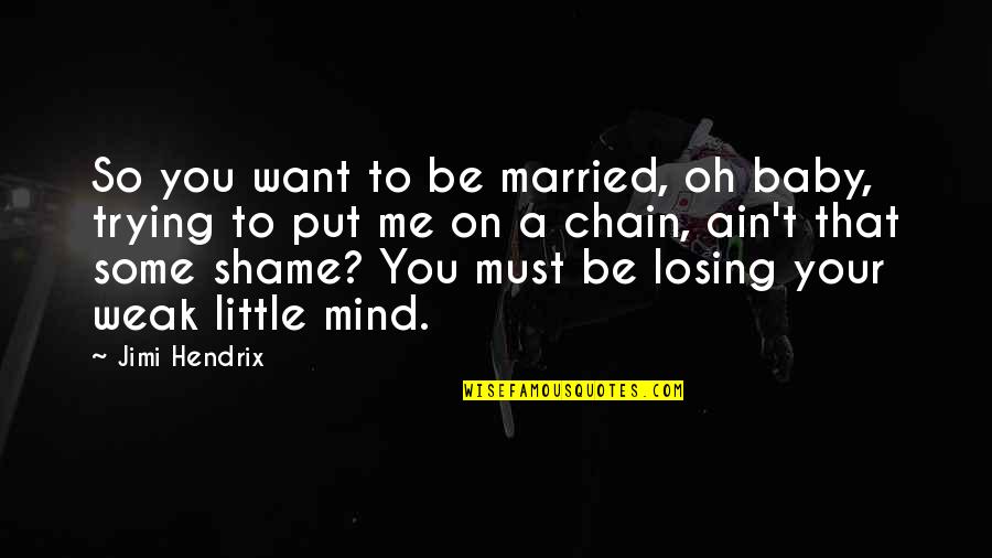 Losing My Mind Quotes By Jimi Hendrix: So you want to be married, oh baby,