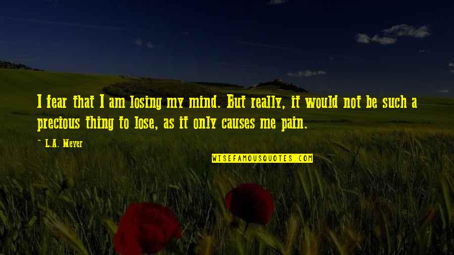 Losing My Mind Quotes By L.A. Meyer: I fear that I am losing my mind.