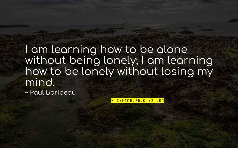 Losing My Mind Quotes By Paul Baribeau: I am learning how to be alone without