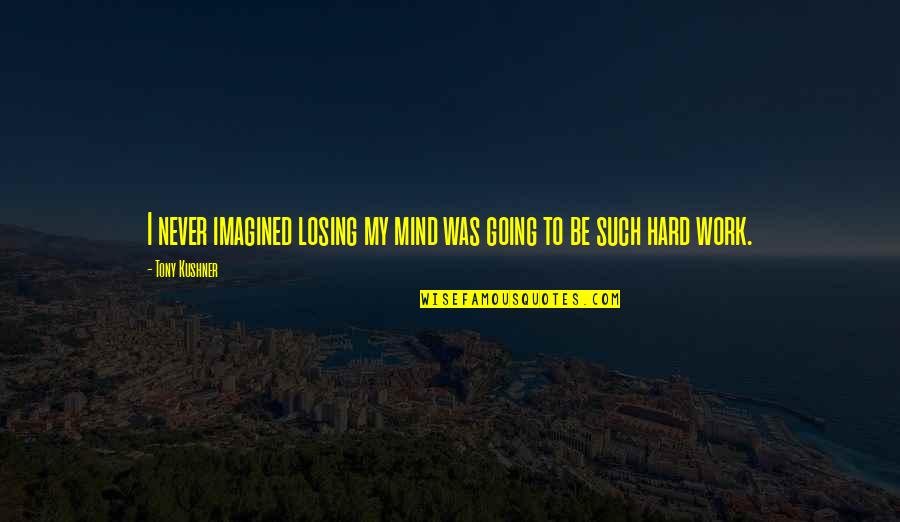 Losing My Mind Quotes By Tony Kushner: I never imagined losing my mind was going