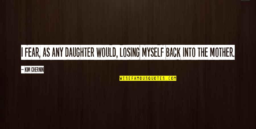 Losing My Mother Quotes By Kim Chernin: I fear, as any daughter would, losing myself