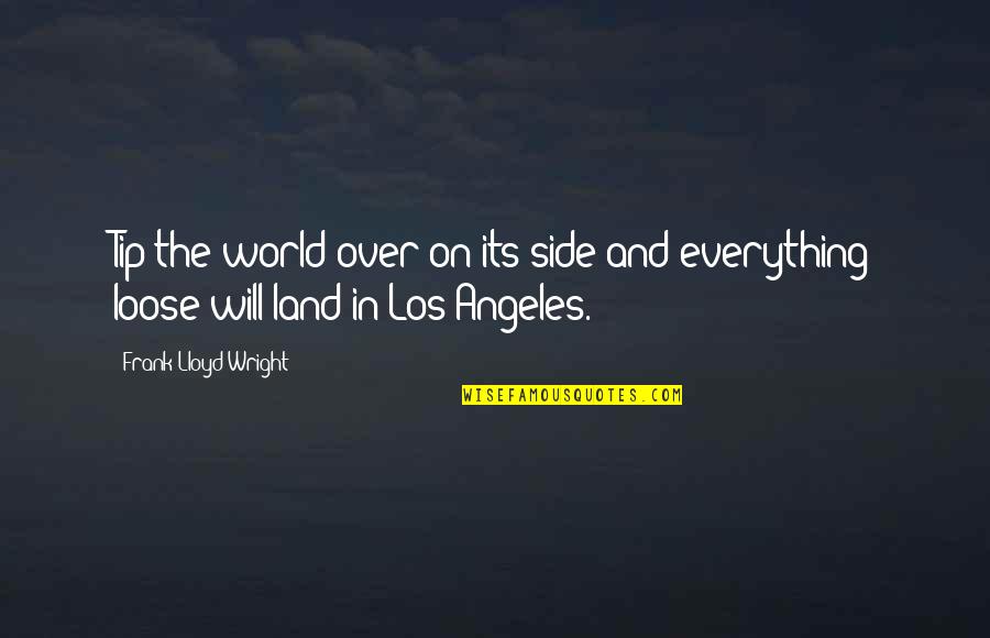 Losing My Soulmate Quotes By Frank Lloyd Wright: Tip the world over on its side and