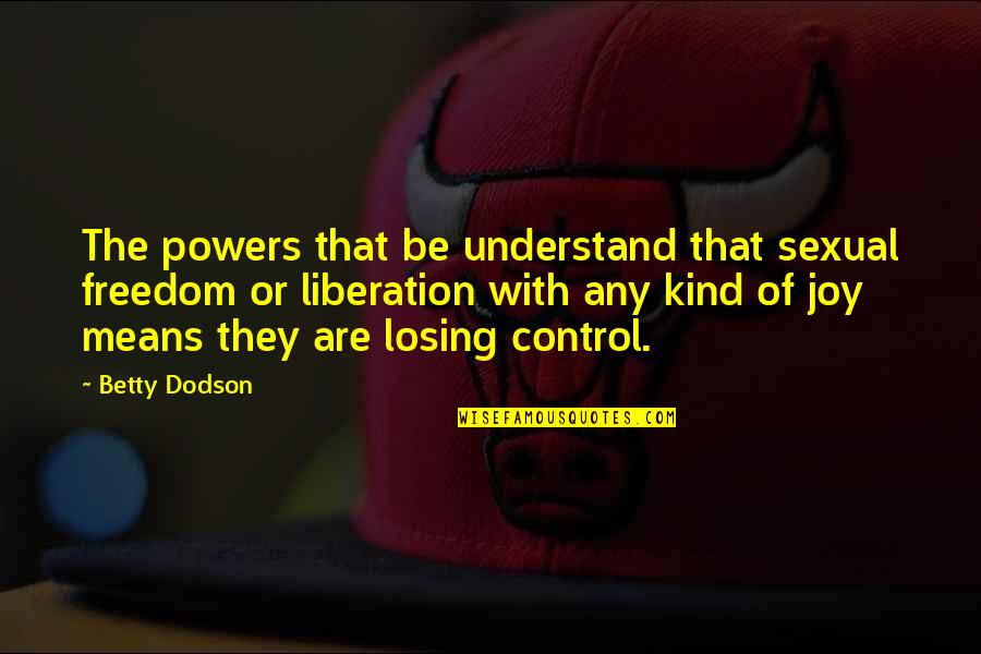 Losing Our Freedom Quotes By Betty Dodson: The powers that be understand that sexual freedom
