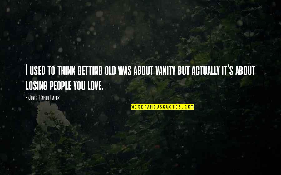 Losing People You Love Quotes By Joyce Carol Oates: I used to think getting old was about